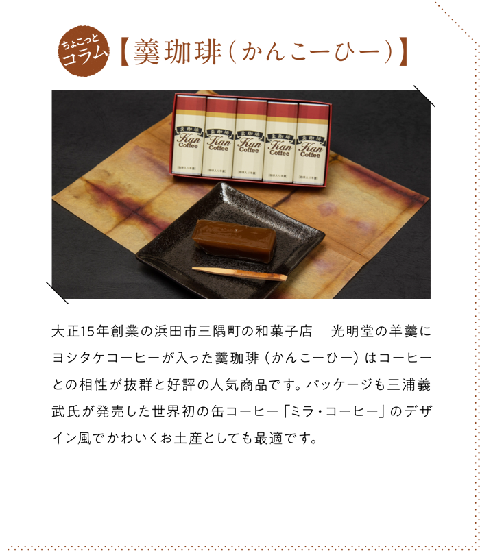 大正15年創業の浜田市三隅町の和菓子店 光明堂の羊羹にヨシタケコーヒーが入った羹珈琲（かんこーひー）はコーヒーとの相性が抜群と好評の人気商品です。パッケージも三浦義武氏が発売した世界初の缶コーヒー「ミラ・コーヒー」のデザイン風でかわいくお土産としても最適です。